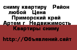 сниму квартиру › Район ­ любой › Цена ­ 10 000 - Приморский край, Артем г. Недвижимость » Квартиры сниму   